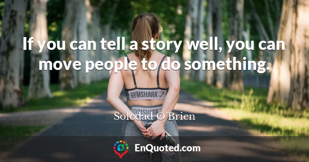 If you can tell a story well, you can move people to do something.