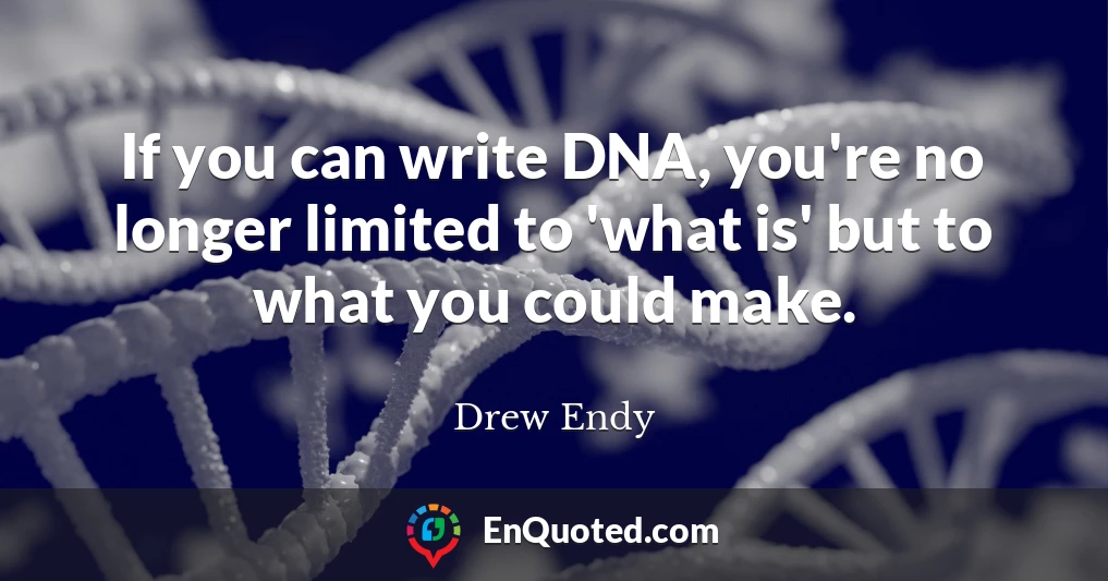 If you can write DNA, you're no longer limited to 'what is' but to what you could make.