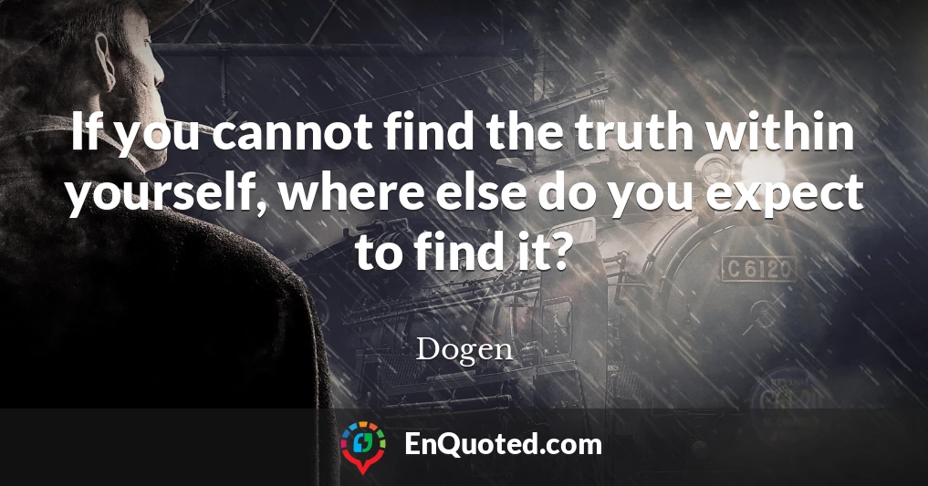 If you cannot find the truth within yourself, where else do you expect to find it?