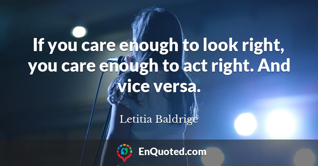 If you care enough to look right, you care enough to act right. And vice versa.