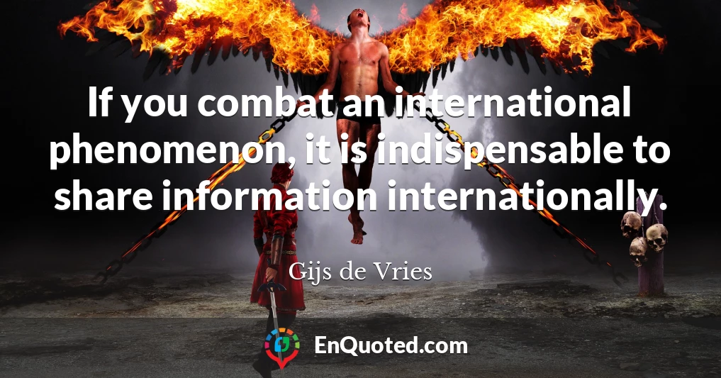 If you combat an international phenomenon, it is indispensable to share information internationally.
