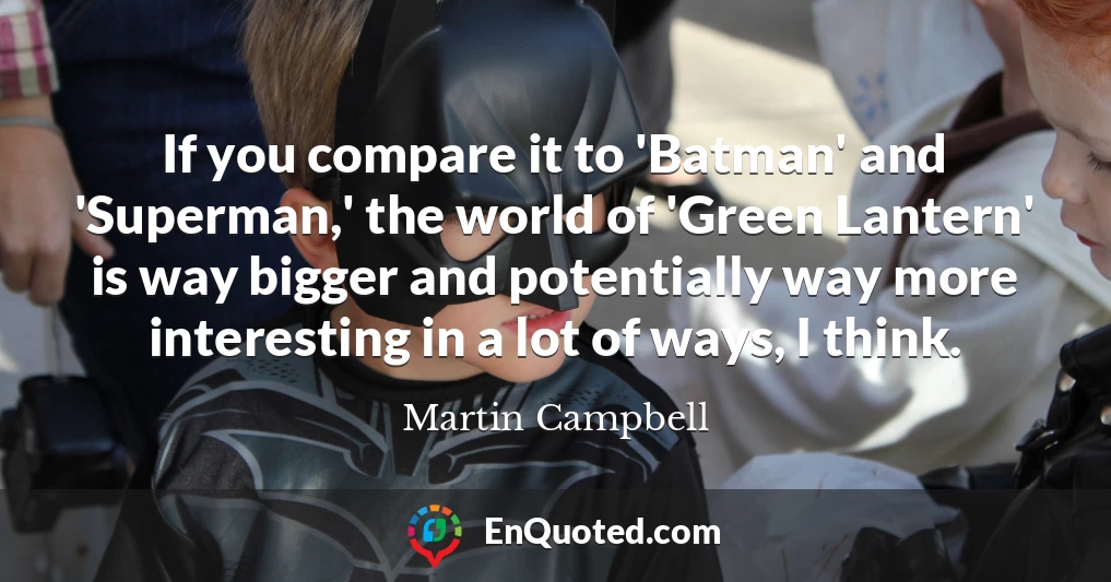 If you compare it to 'Batman' and 'Superman,' the world of 'Green Lantern' is way bigger and potentially way more interesting in a lot of ways, I think.
