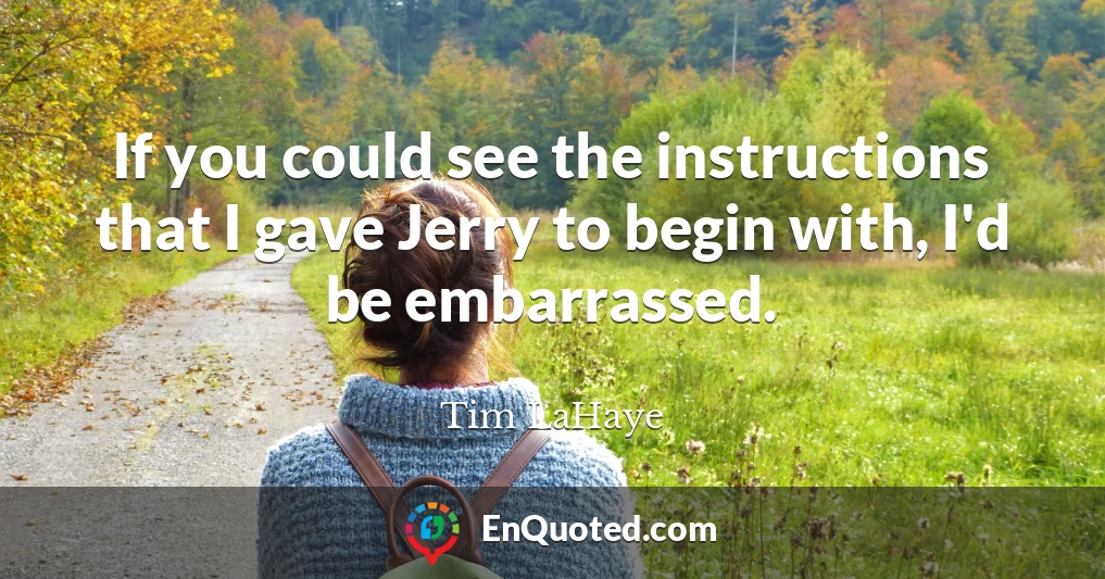 If you could see the instructions that I gave Jerry to begin with, I'd be embarrassed.