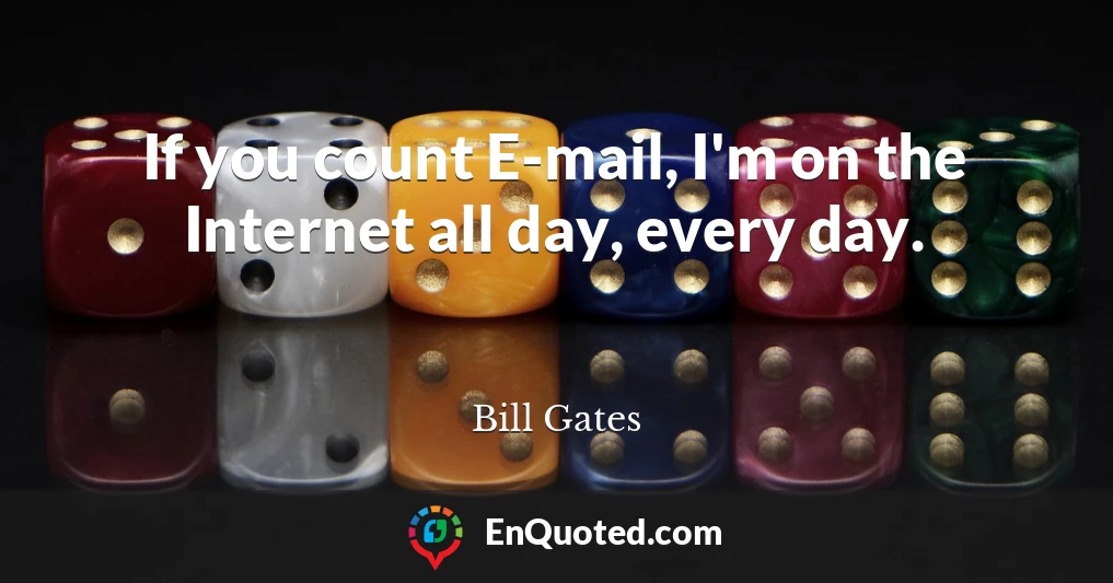 If you count E-mail, I'm on the Internet all day, every day.