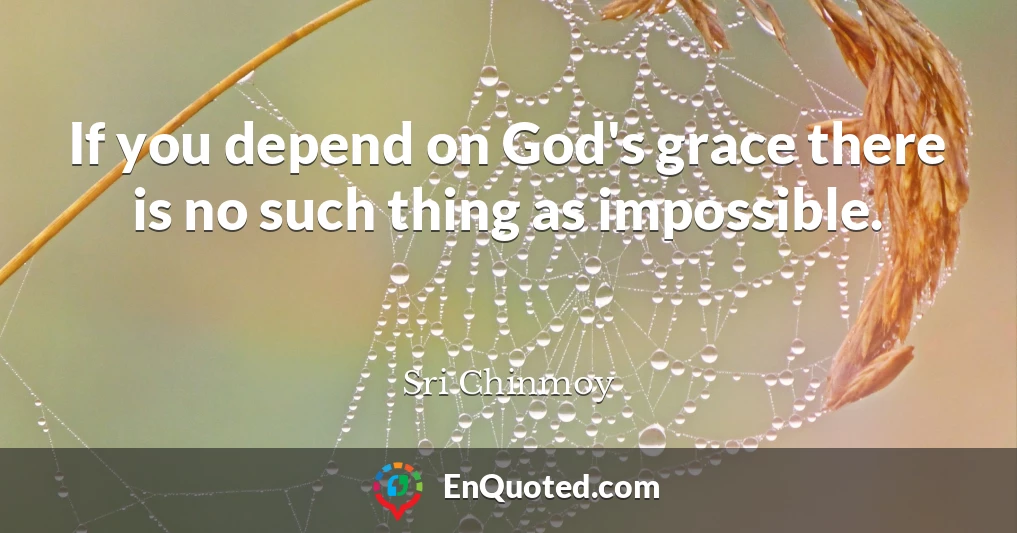 If you depend on God's grace there is no such thing as impossible.