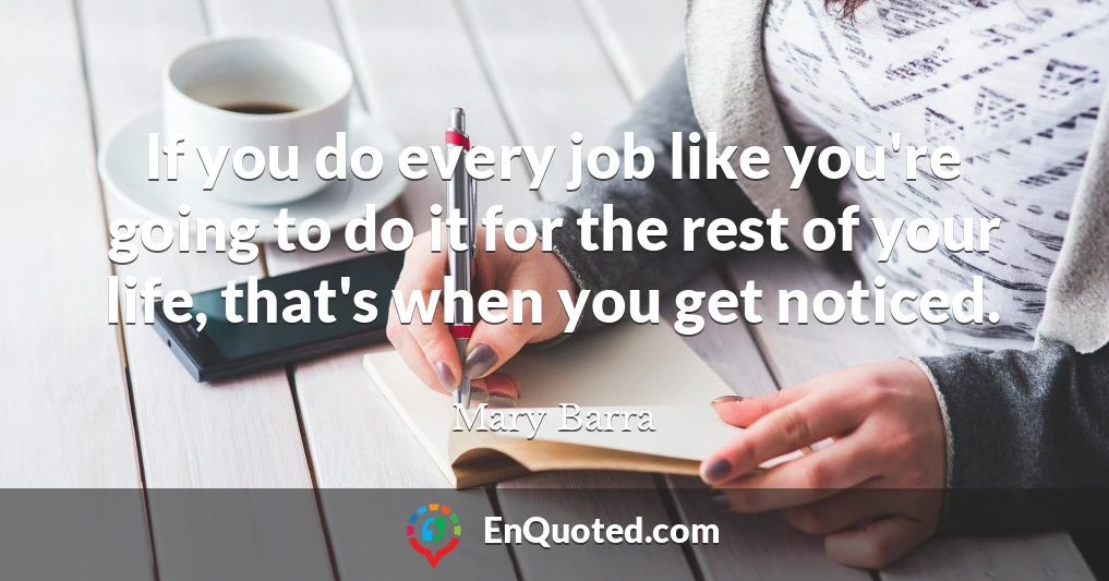 If you do every job like you're going to do it for the rest of your life, that's when you get noticed.