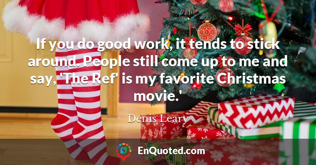 If you do good work, it tends to stick around. People still come up to me and say, 'The Ref' is my favorite Christmas movie.'