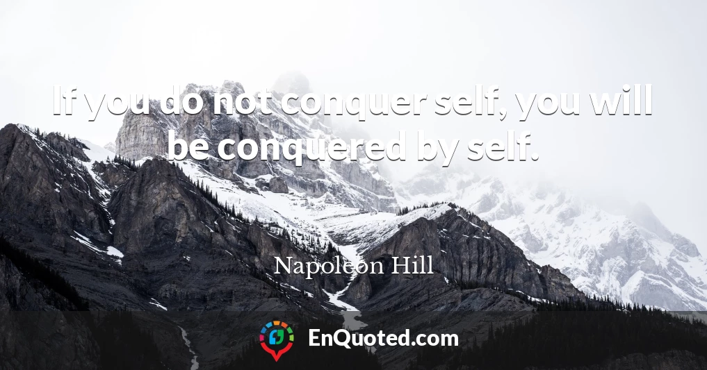If you do not conquer self, you will be conquered by self.