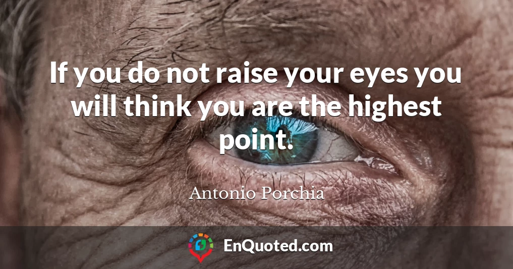 If you do not raise your eyes you will think you are the highest point.