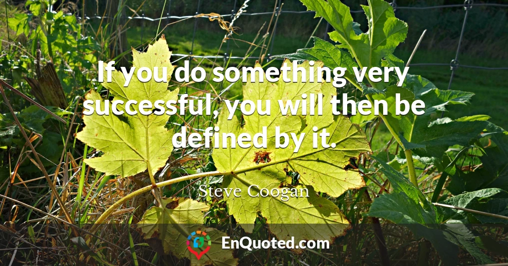 If you do something very successful, you will then be defined by it.