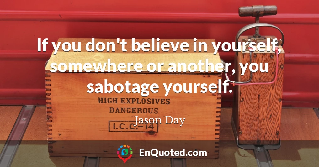If you don't believe in yourself, somewhere or another, you sabotage yourself.