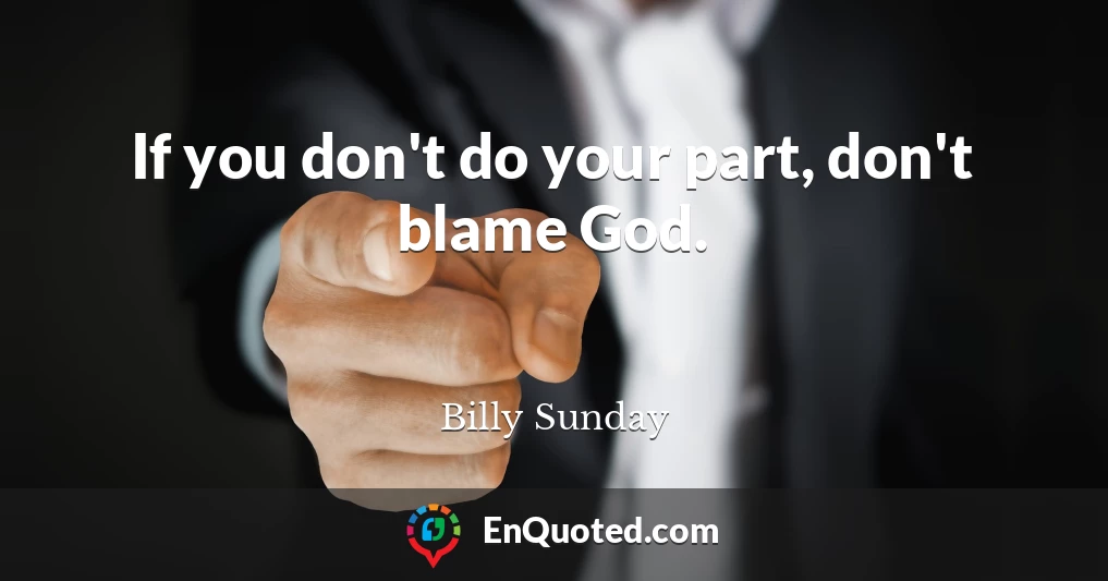 If you don't do your part, don't blame God.