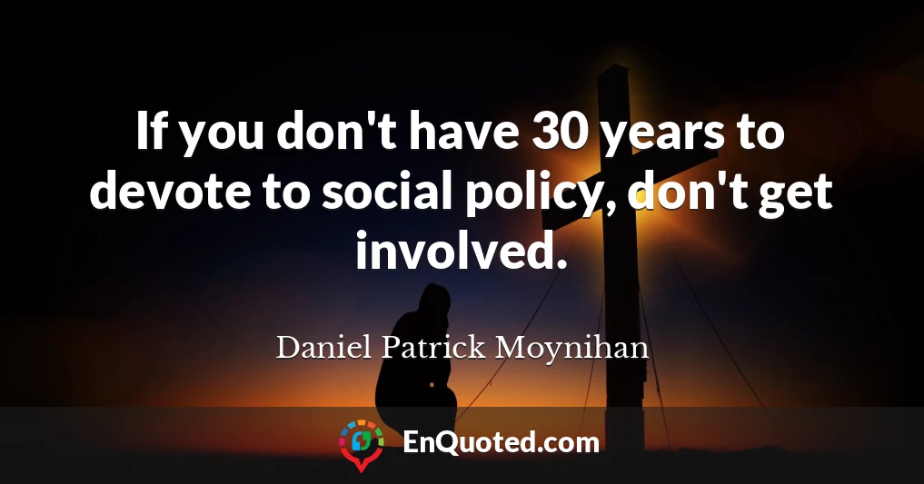 If you don't have 30 years to devote to social policy, don't get involved.