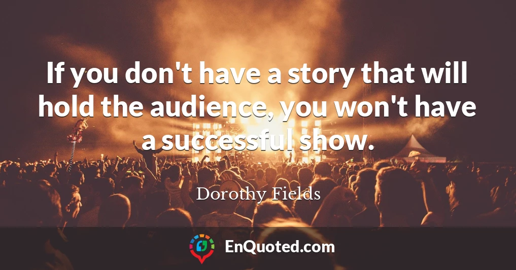 If you don't have a story that will hold the audience, you won't have a successful show.