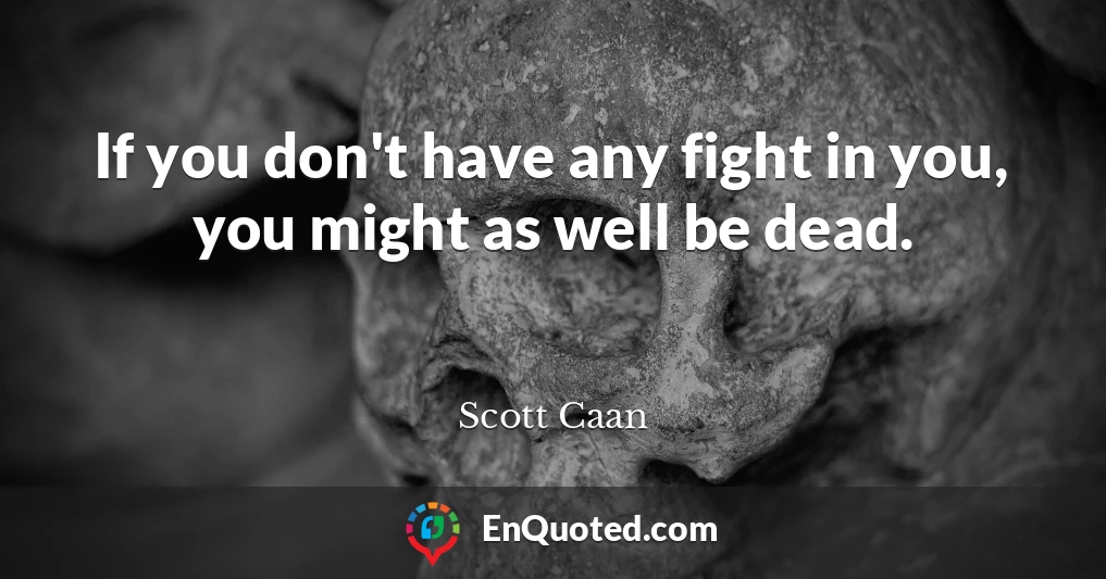 If you don't have any fight in you, you might as well be dead.