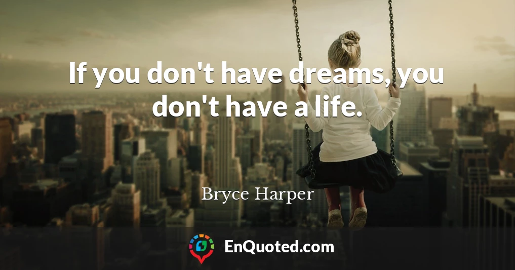 If you don't have dreams, you don't have a life.