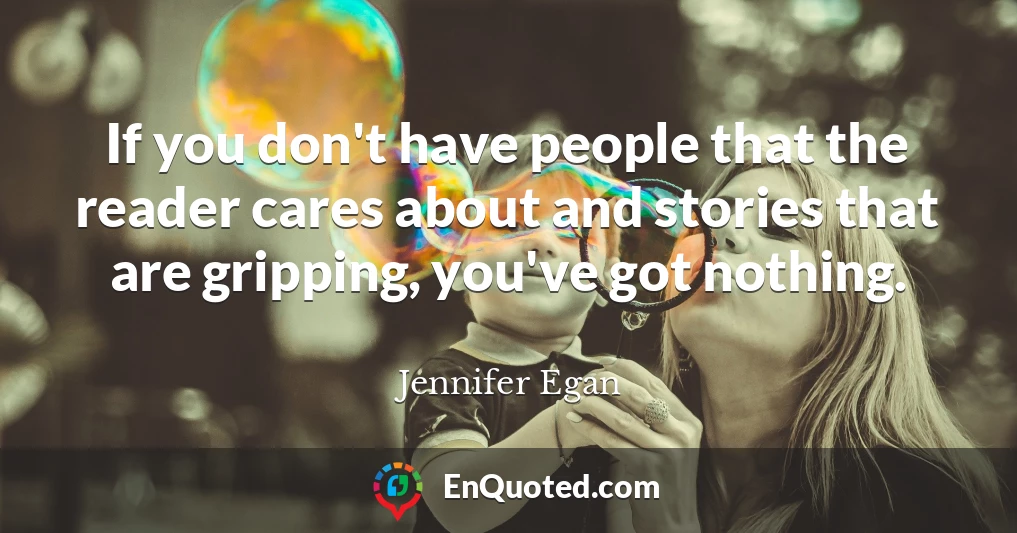 If you don't have people that the reader cares about and stories that are gripping, you've got nothing.
