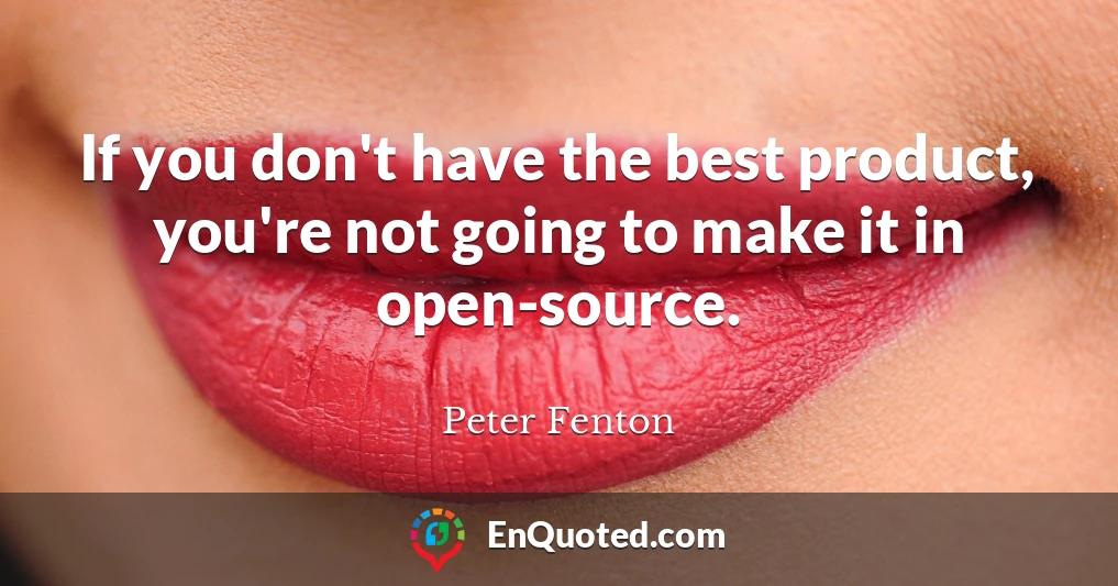 If you don't have the best product, you're not going to make it in open-source.
