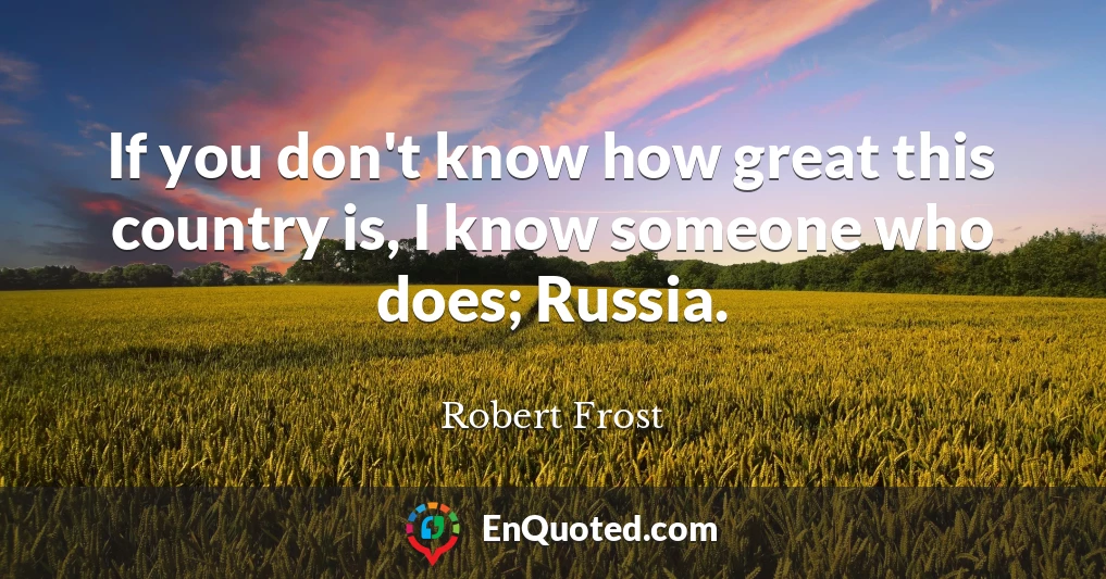 If you don't know how great this country is, I know someone who does; Russia.