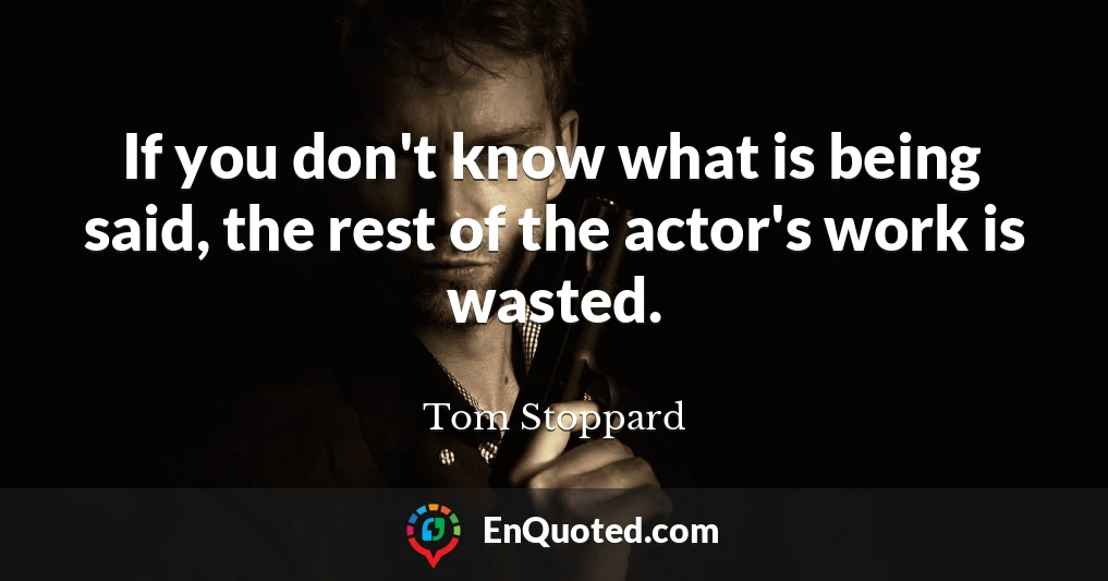 If you don't know what is being said, the rest of the actor's work is wasted.