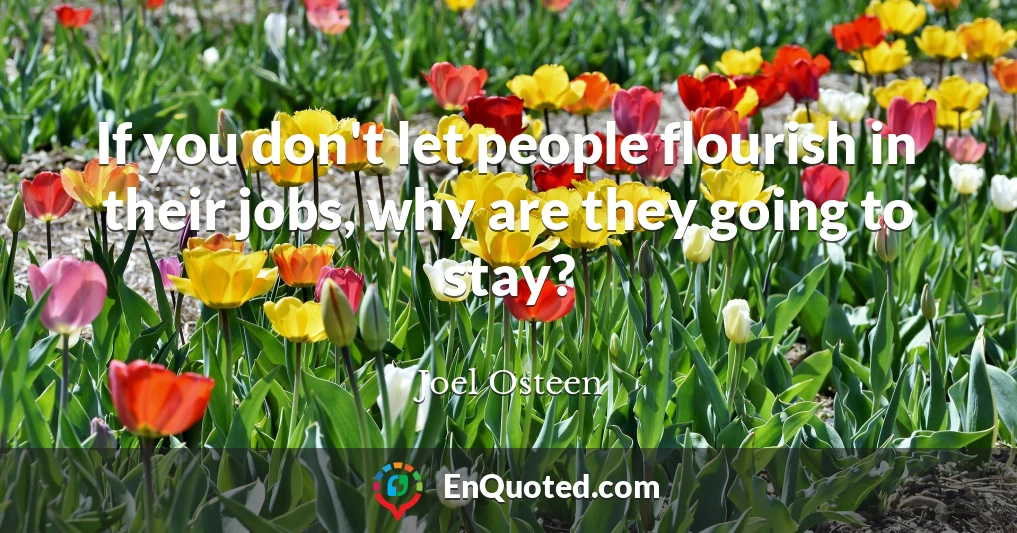 If you don't let people flourish in their jobs, why are they going to stay?
