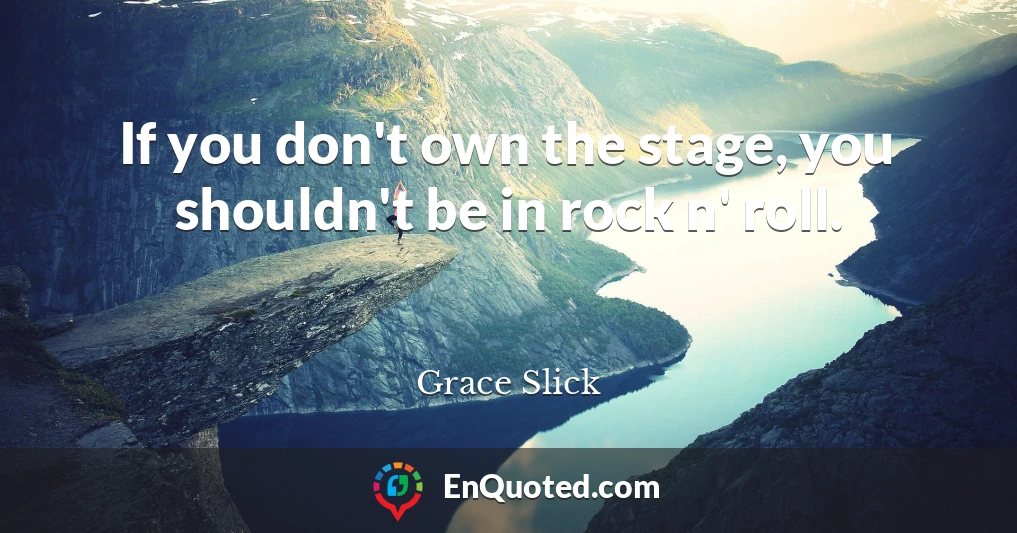 If you don't own the stage, you shouldn't be in rock n' roll.
