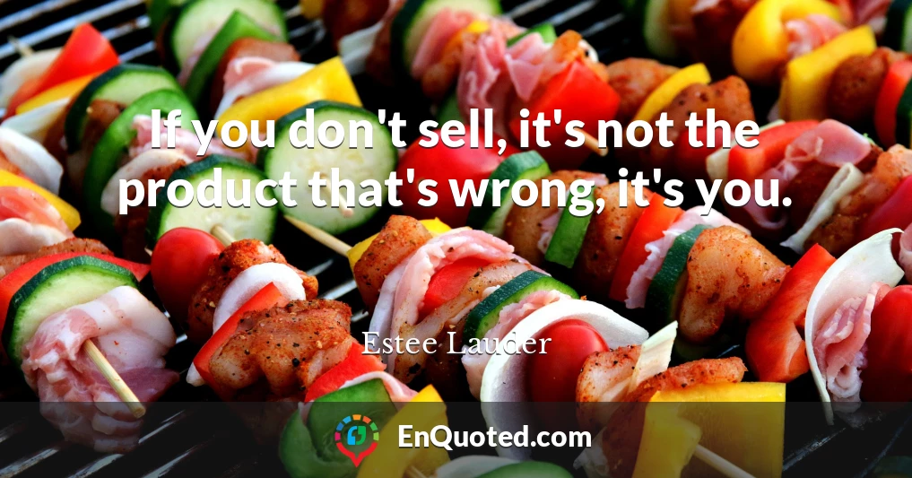 If you don't sell, it's not the product that's wrong, it's you.