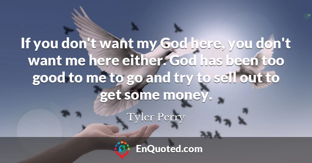 If you don't want my God here, you don't want me here either. God has been too good to me to go and try to sell out to get some money.