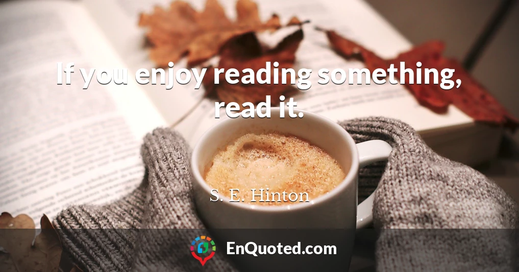 If you enjoy reading something, read it.