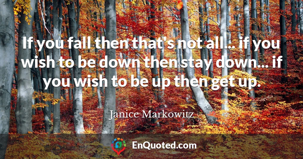 If you fall then that's not all... if you wish to be down then stay down... if you wish to be up then get up.