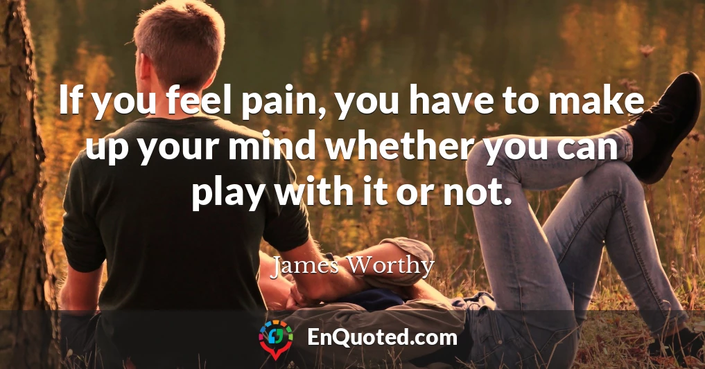 If you feel pain, you have to make up your mind whether you can play with it or not.