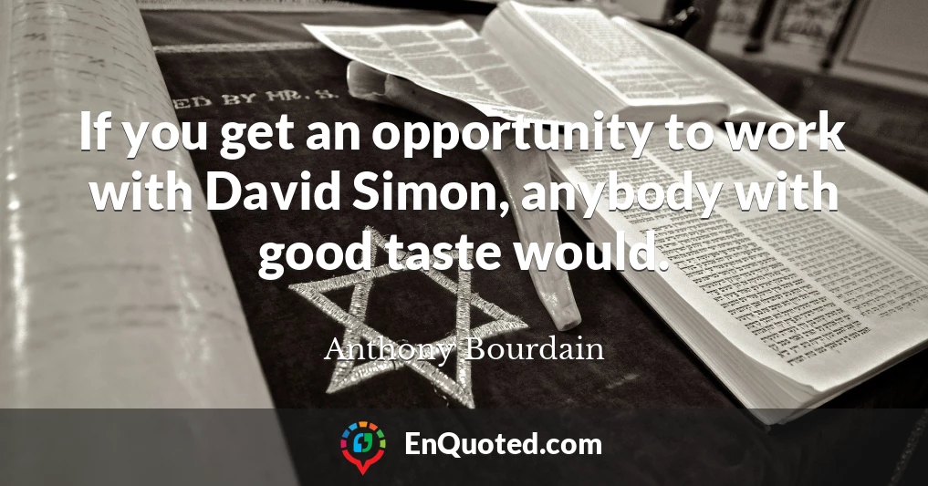 If you get an opportunity to work with David Simon, anybody with good taste would.