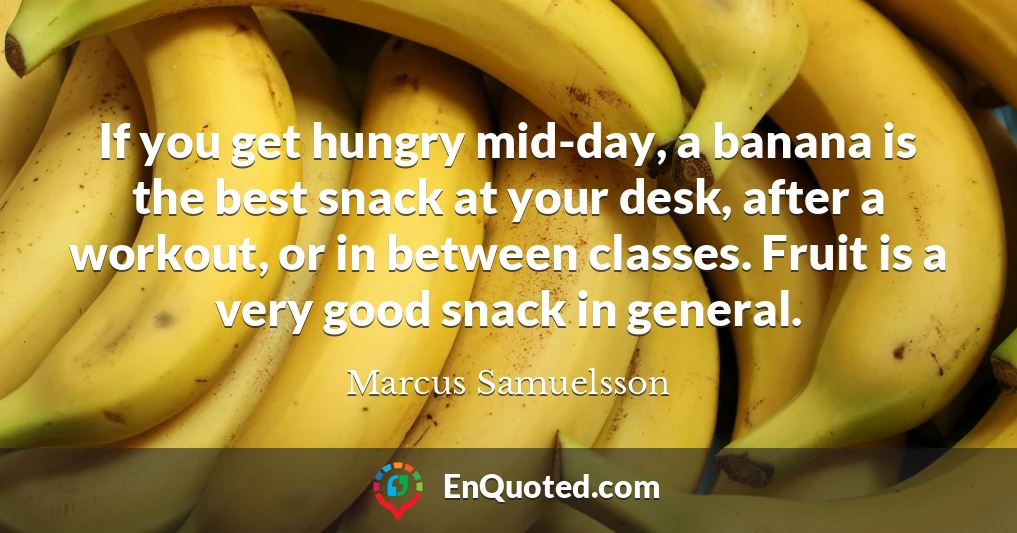 If you get hungry mid-day, a banana is the best snack at your desk, after a workout, or in between classes. Fruit is a very good snack in general.
