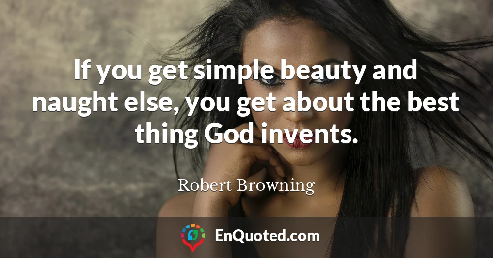 If you get simple beauty and naught else, you get about the best thing God invents.