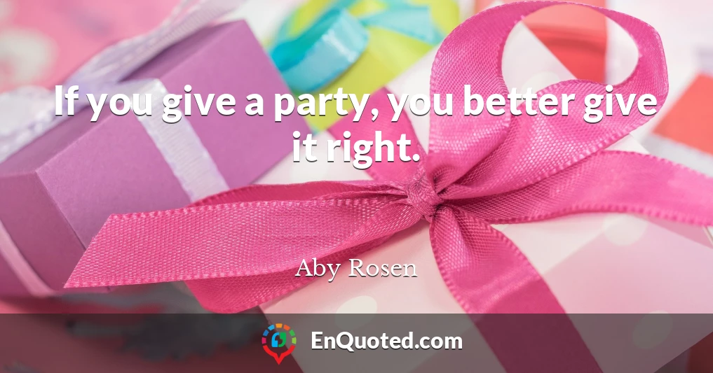 If you give a party, you better give it right.