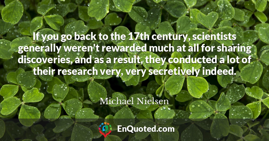 If you go back to the 17th century, scientists generally weren't rewarded much at all for sharing discoveries, and as a result, they conducted a lot of their research very, very secretively indeed.