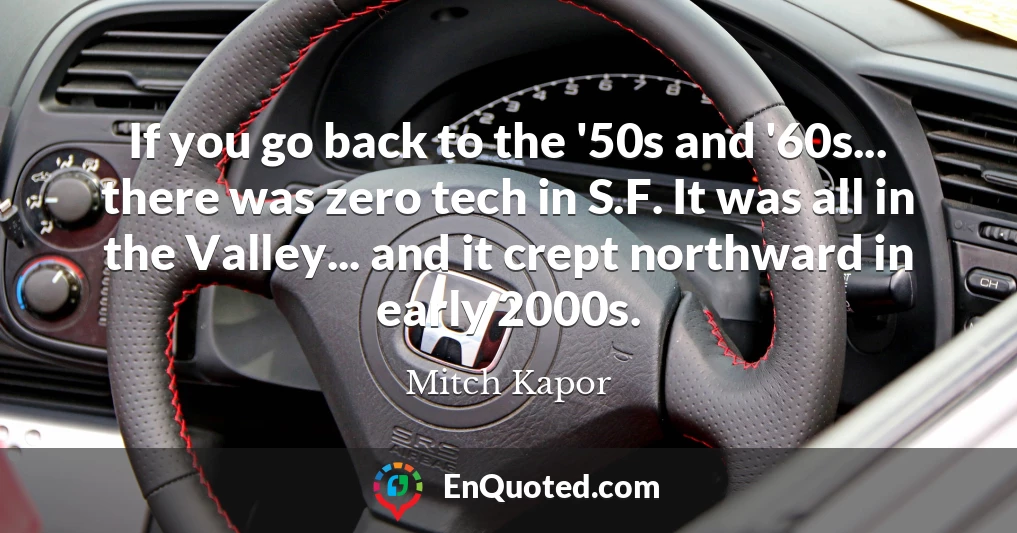 If you go back to the '50s and '60s... there was zero tech in S.F. It was all in the Valley... and it crept northward in early 2000s.