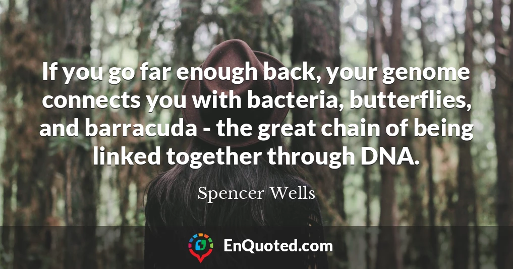 If you go far enough back, your genome connects you with bacteria, butterflies, and barracuda - the great chain of being linked together through DNA.
