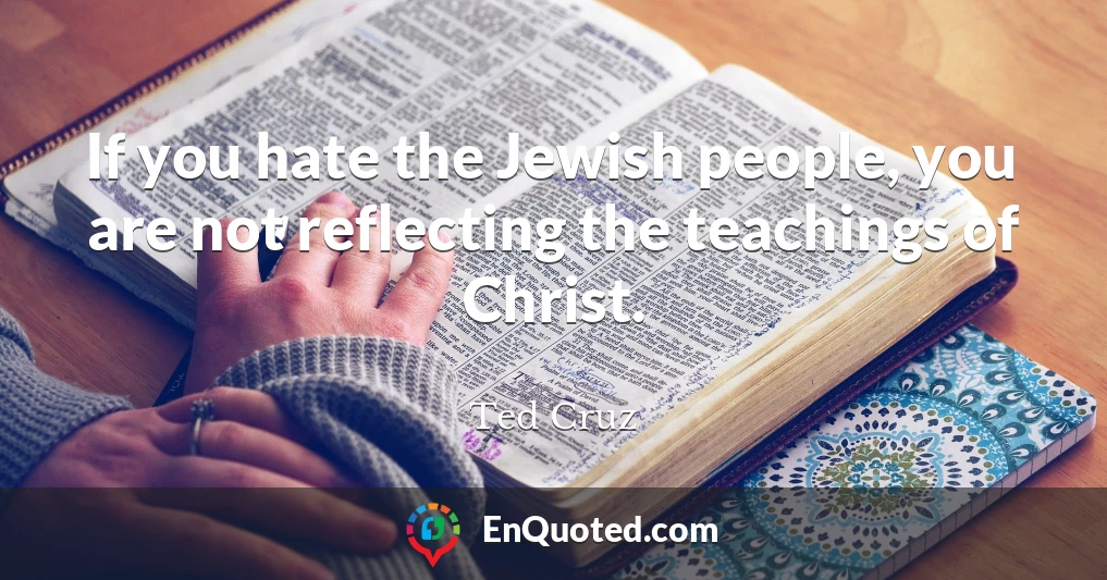 If you hate the Jewish people, you are not reflecting the teachings of Christ.