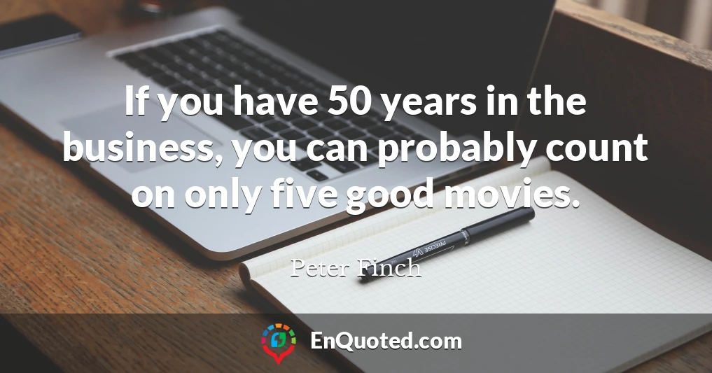 If you have 50 years in the business, you can probably count on only five good movies.