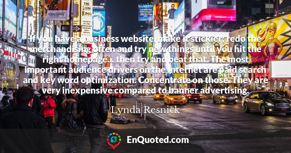 If you have a business website, make it stickier; redo the merchandising often and try new things until you hit the right homepage... then try and beat that. The most important audience drivers on the Internet are paid search and key word optimization. Concentrate on those. They are very inexpensive compared to banner advertising.
