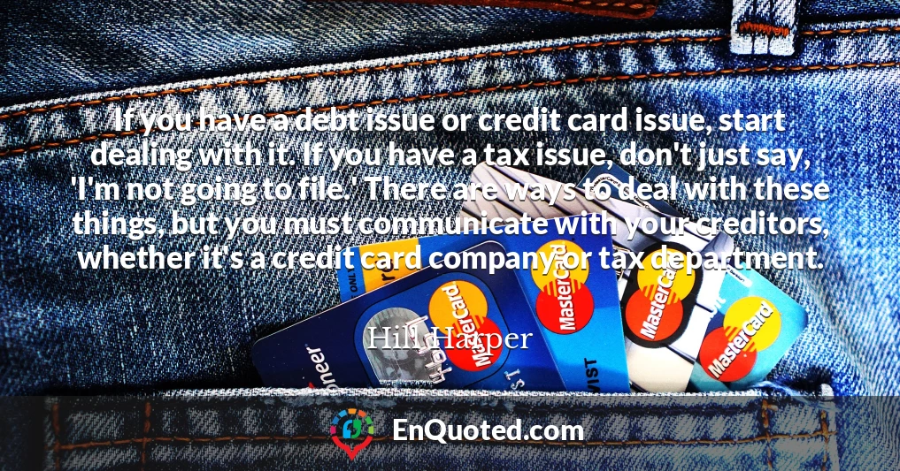 If you have a debt issue or credit card issue, start dealing with it. If you have a tax issue, don't just say, 'I'm not going to file.' There are ways to deal with these things, but you must communicate with your creditors, whether it's a credit card company or tax department.