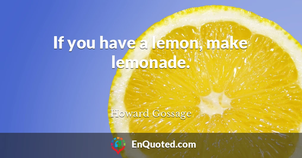 If you have a lemon, make lemonade.