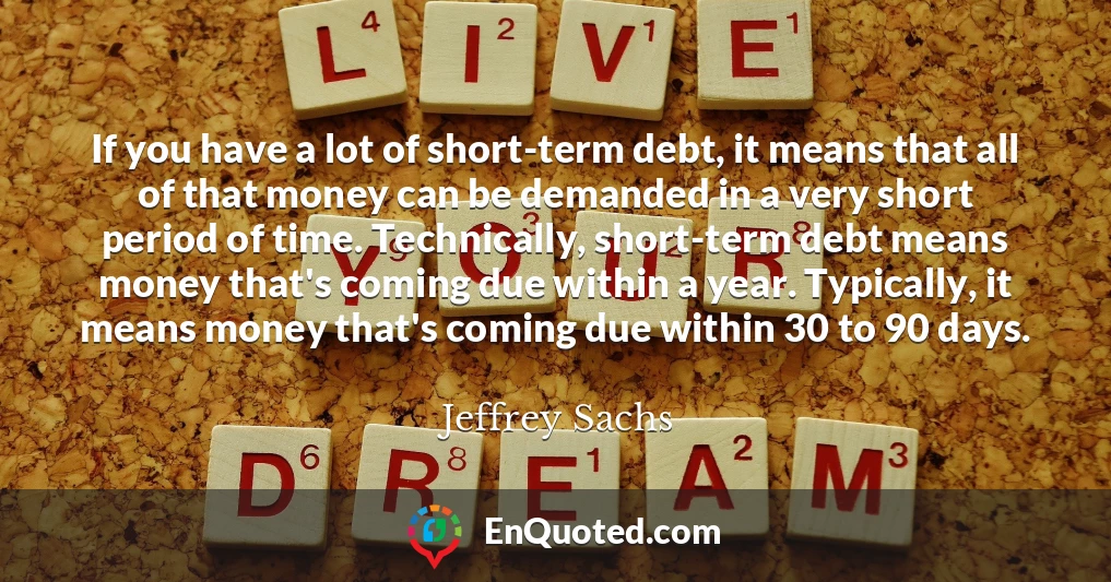 If you have a lot of short-term debt, it means that all of that money can be demanded in a very short period of time. Technically, short-term debt means money that's coming due within a year. Typically, it means money that's coming due within 30 to 90 days.