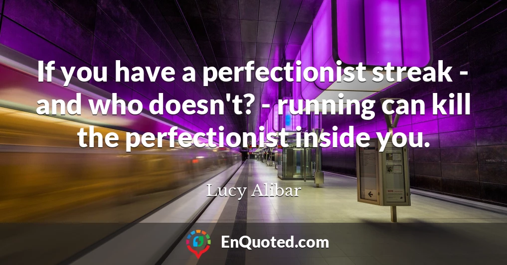 If you have a perfectionist streak - and who doesn't? - running can kill the perfectionist inside you.