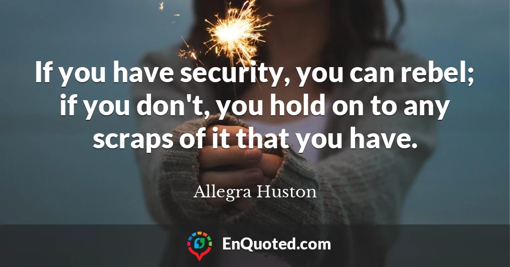 If you have security, you can rebel; if you don't, you hold on to any scraps of it that you have.