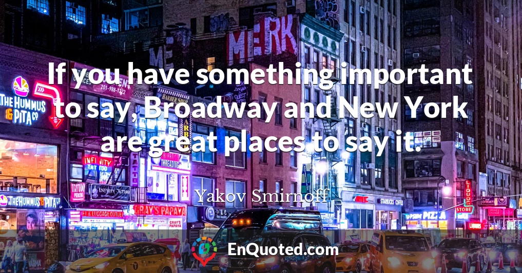 If you have something important to say, Broadway and New York are great places to say it.
