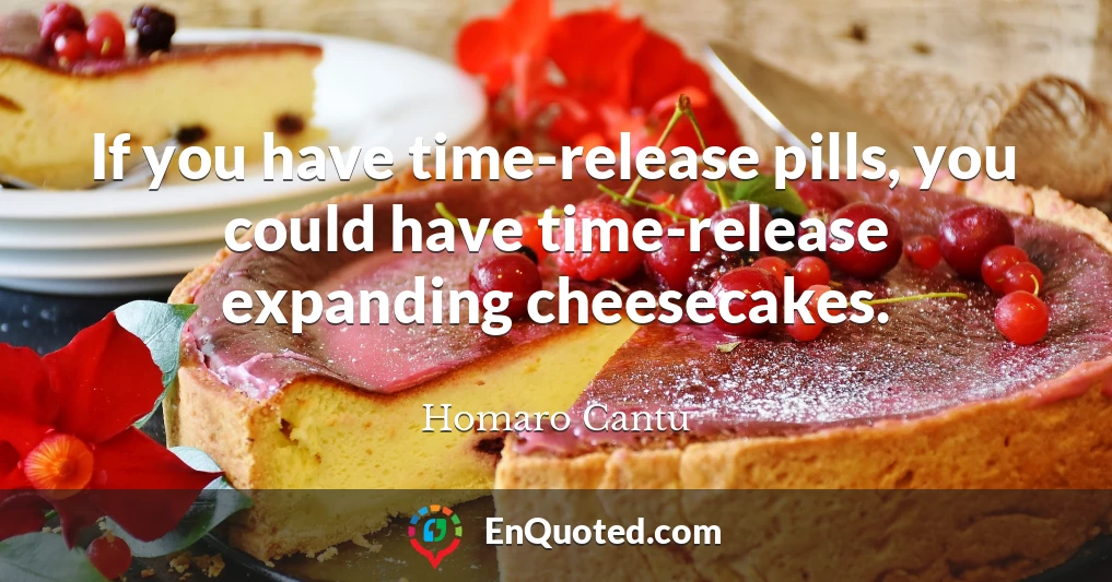 If you have time-release pills, you could have time-release expanding cheesecakes.