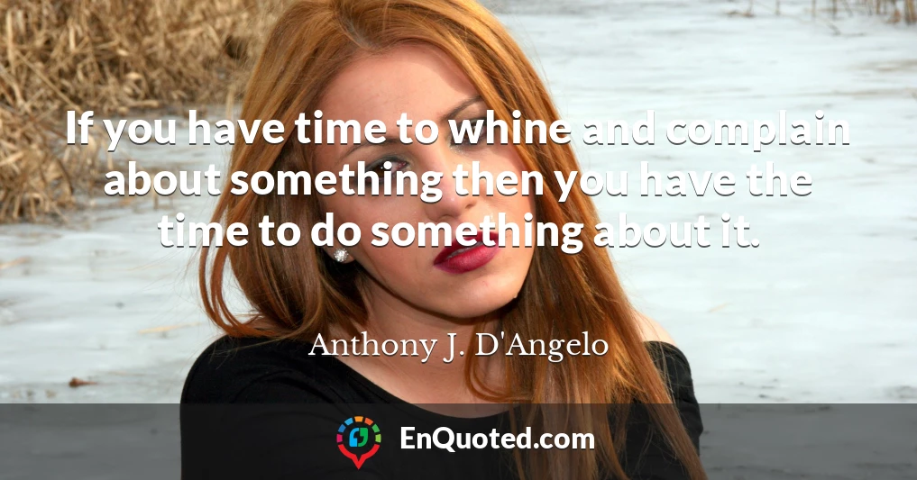 If you have time to whine and complain about something then you have the time to do something about it.