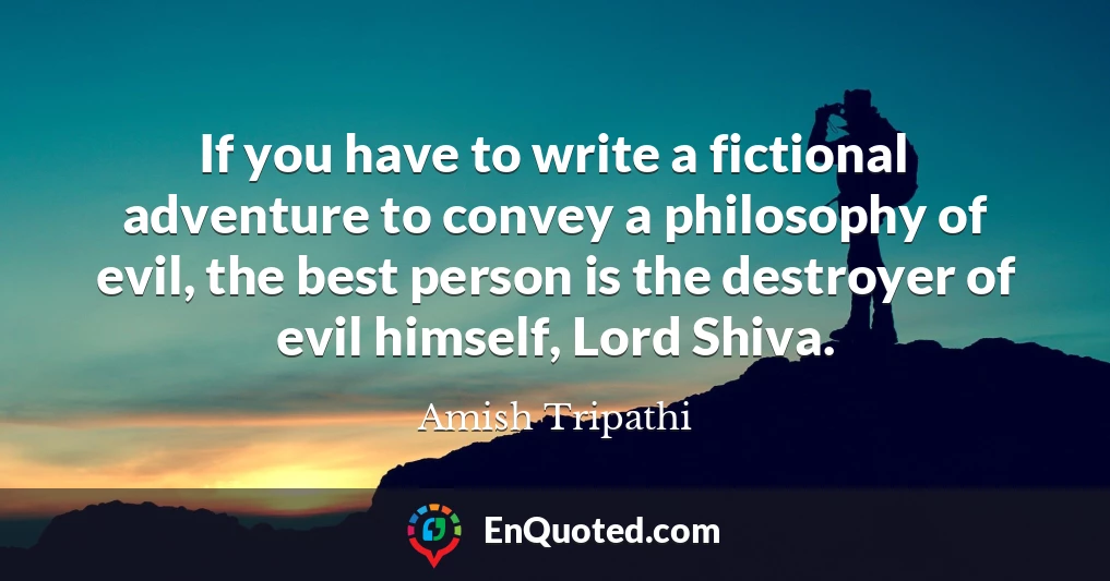 If you have to write a fictional adventure to convey a philosophy of evil, the best person is the destroyer of evil himself, Lord Shiva.